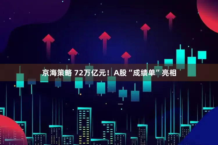 京海策略 72万亿元！A股“成绩单”亮相