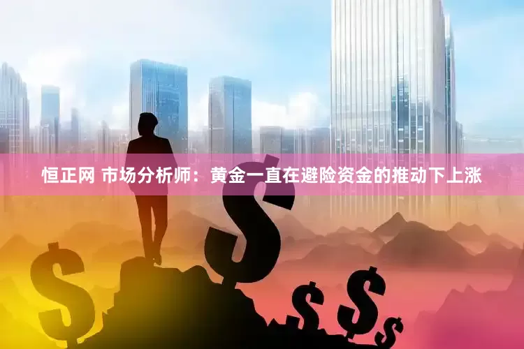 恒正网 市场分析师：黄金一直在避险资金的推动下上涨