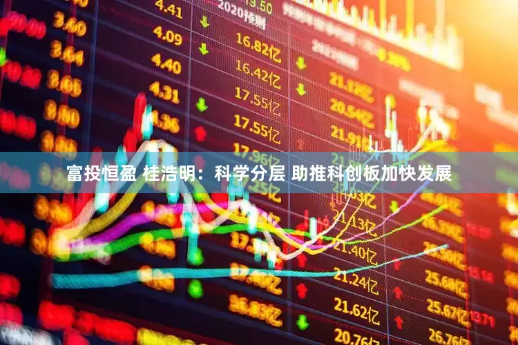 富投恒盈 桂浩明：科学分层 助推科创板加快发展