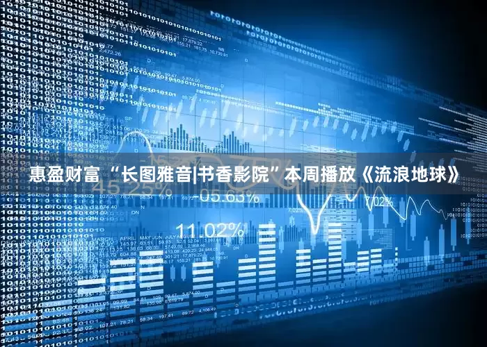 惠盈财富 “长图雅音|书香影院”本周播放《流浪地球》