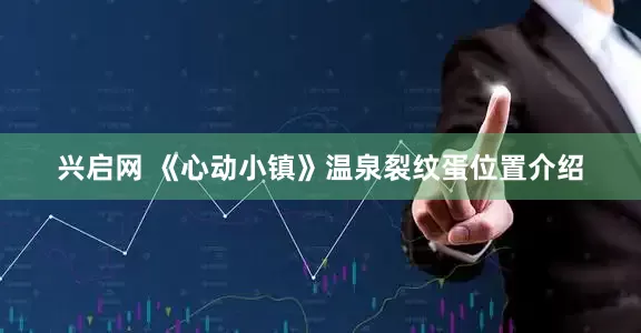 兴启网 《心动小镇》温泉裂纹蛋位置介绍