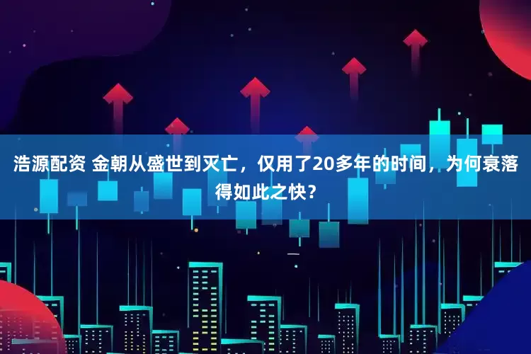 浩源配资 金朝从盛世到灭亡,仅用了20多年的时间,为何衰落得如此之快?